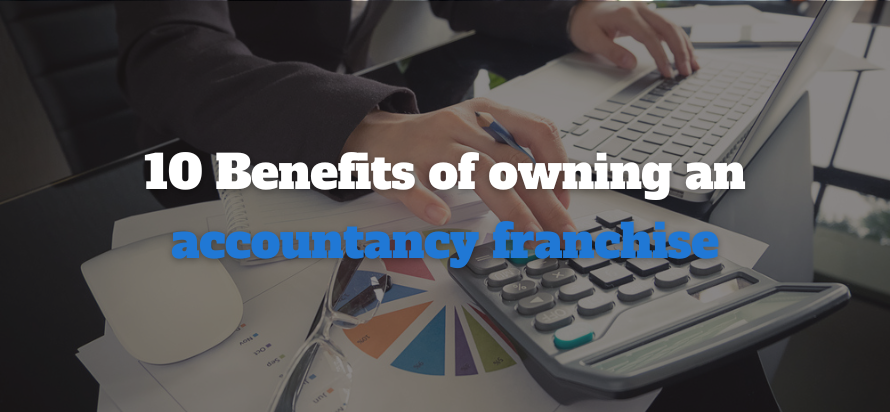 10 Benefits of owning an accountancy franchise